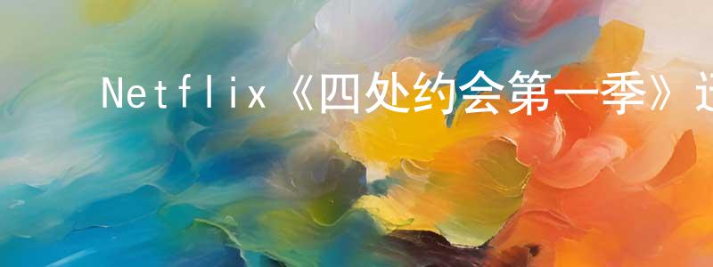 ﻿陈芬兰发布﻿Netflix《四处约会第一季》迅雷下载/在线观看/百度云-选秀/综艺-美剧天堂